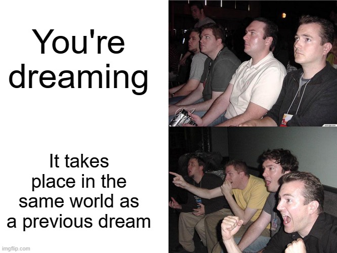 Always the best kind of dreams | You're dreaming; It takes place in the same world as a previous dream | image tagged in reaction guys,memes,funny,dream,relatable memes,so true | made w/ Imgflip meme maker