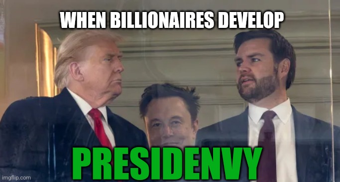 Musk jealous of trump | WHEN BILLIONAIRES DEVELOP; PRESIDENVY | image tagged in presidenvy,musk,trump,wannabe | made w/ Imgflip meme maker