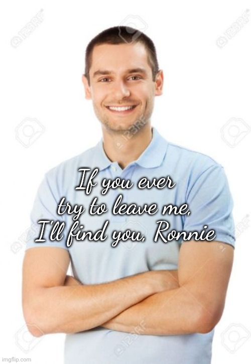 just your local cannibal | If you ever try to leave me, I'll find you, Ronnie | image tagged in just your local cannibal | made w/ Imgflip meme maker