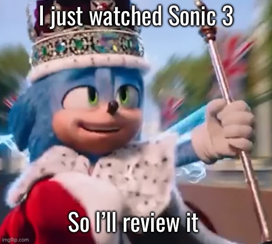 King Sonic I | I just watched Sonic 3; So I’ll review it | image tagged in king sonic i | made w/ Imgflip meme maker