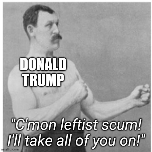 Donald Trump taking out the mainstream. | DONALD TRUMP; "C'mon leftist scum! I'll take all of you on!" | image tagged in memes,overly manly man,donald trump,leftists | made w/ Imgflip meme maker