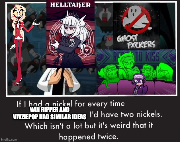 Doof If I had a Nickel | VAN RIPPER AND VIVZIEPOP HAD SIMILAR IDEAS | image tagged in doof if i had a nickel,hazbin hotel,helluva boss | made w/ Imgflip meme maker