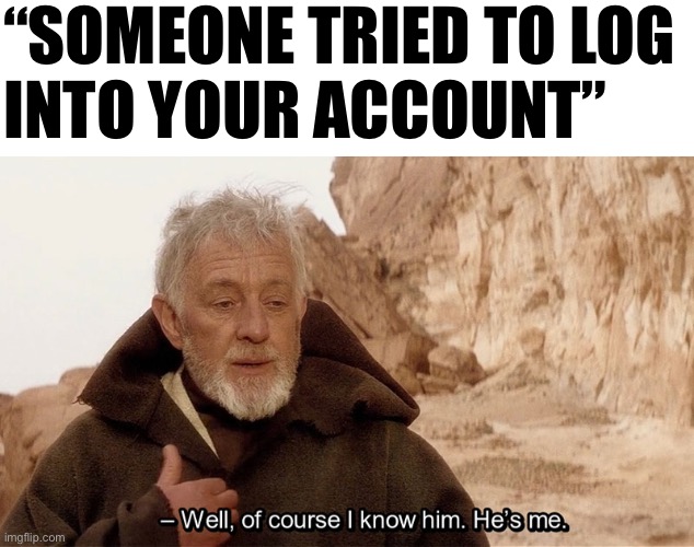 Obi Wan Of course I know him, He‘s me | “SOMEONE TRIED TO LOG
INTO YOUR ACCOUNT” | image tagged in obi wan of course i know him he s me | made w/ Imgflip meme maker