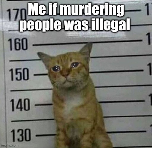 uh oh | Me if murdering people was illegal | image tagged in free my boy,cats,jail,uh oh | made w/ Imgflip meme maker