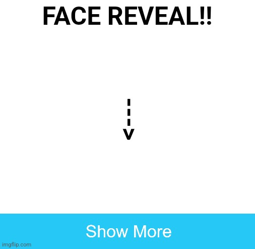 Face reveal | FACE REVEAL!! ---> | image tagged in blank white template | made w/ Imgflip meme maker