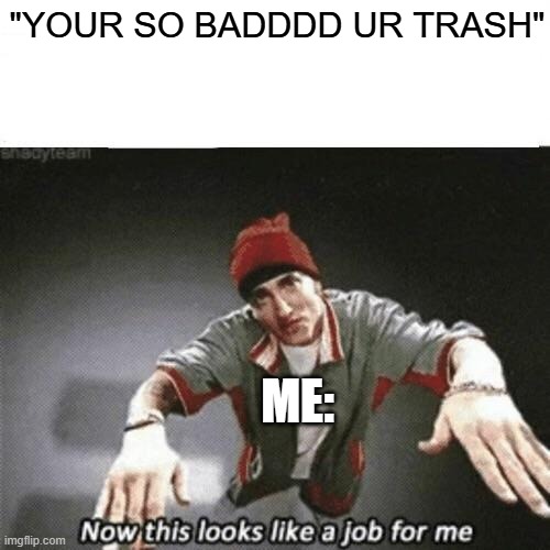 Now this looks like a job for me | "YOUR SO BADDDD UR TRASH"; ME: | image tagged in now this looks like a job for me,memes,toxic,roblox,real world problems,amogus | made w/ Imgflip meme maker