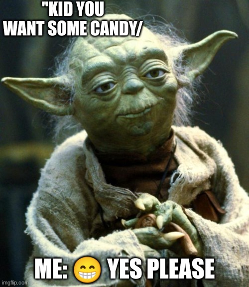 Star Wars Yoda | "KID YOU WANT SOME CANDY/; ME: 😁 YES PLEASE | image tagged in memes,star wars yoda | made w/ Imgflip meme maker