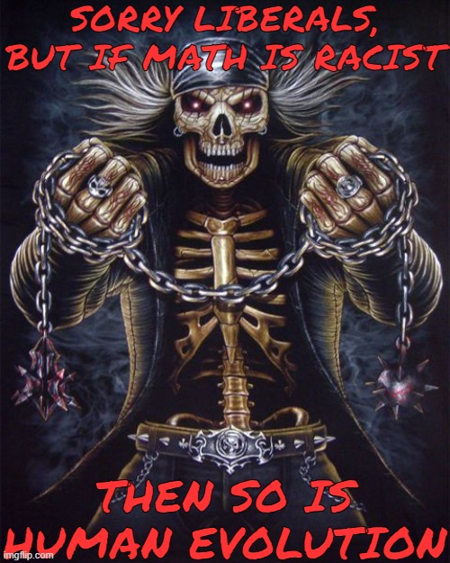 Badass Skeleton | SORRY LIBERALS, BUT IF MATH IS RACIST; THEN SO IS HUMAN EVOLUTION | made w/ Imgflip meme maker