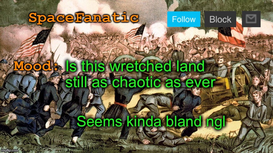 SpaceFanatic’s Civil War Announcement Template | Is this wretched land still as chaotic as ever; Seems kinda bland ngl | image tagged in spacefanatic s civil war announcement template | made w/ Imgflip meme maker