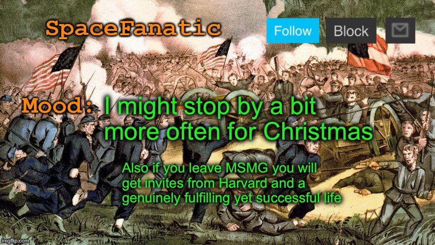 SpaceFanatic’s Civil War Announcement Template | I might stop by a bit more often for Christmas; Also if you leave MSMG you will get invites from Harvard and a genuinely fulfilling yet successful life | image tagged in spacefanatic s civil war announcement template | made w/ Imgflip meme maker