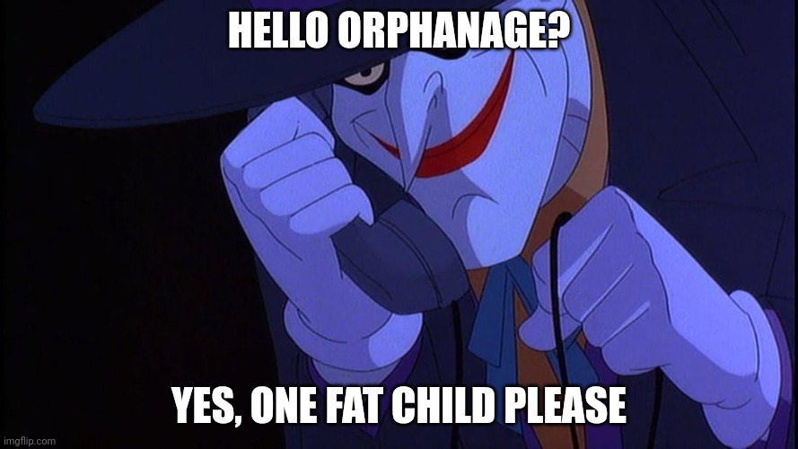 joker hotline | HELLO ORPHANAGE? YES, ONE FAT CHILD PLEASE | image tagged in joker hotline | made w/ Imgflip meme maker