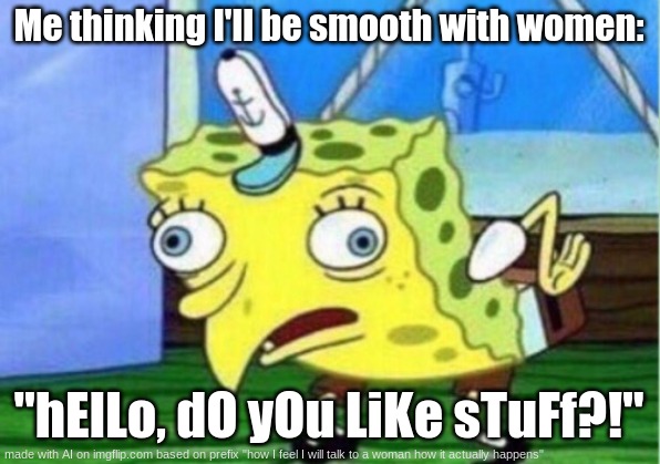 Mocking Spongebob | Me thinking I'll be smooth with women:; "hElLo, dO yOu LiKe sTuFf?!" | image tagged in memes,mocking spongebob | made w/ Imgflip meme maker