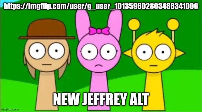 There's a chance that this is someone else's alt for trolling or Jeffrey himself | https://imgflip.com/user/g_user_101359602803488341006; NEW JEFFREY ALT | image tagged in tunner pinki and simon staring at you | made w/ Imgflip meme maker