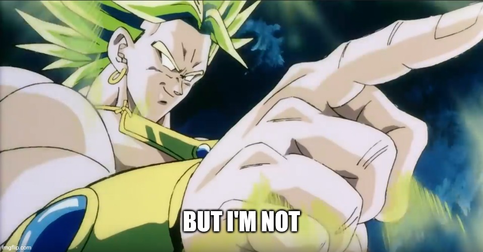 Broly Points | BUT I'M NOT | image tagged in broly points | made w/ Imgflip meme maker