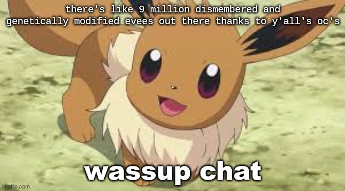 IDK | there's like 9 million dismembered and genetically modified evees out there thanks to y'all's oc's; wassup chat | image tagged in eevee | made w/ Imgflip meme maker