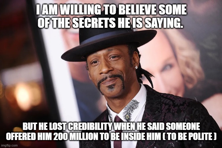 Kat Williams | I AM WILLING TO BELIEVE SOME OF THE SECRETS HE IS SAYING. BUT HE LOST CREDIBILITY WHEN HE SAID SOMEONE OFFERED HIM 200 MILLION TO BE INSIDE HIM ( TO BE POLITE ) | image tagged in katt williams,illuminati,gossip,secrets,p diddy | made w/ Imgflip meme maker