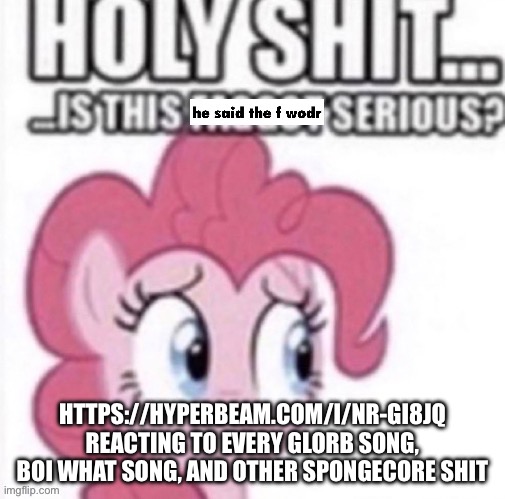 https://hyperbeam.com/i/NR-GI8jq | HTTPS://HYPERBEAM.COM/I/NR-GI8JQ REACTING TO EVERY GLORB SONG, BOI WHAT SONG, AND OTHER SPONGECORE SHIT | image tagged in reaction image ig | made w/ Imgflip meme maker