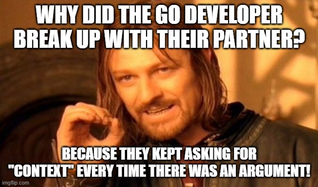 meme #go #context | WHY DID THE GO DEVELOPER BREAK UP WITH THEIR PARTNER? BECAUSE THEY KEPT ASKING FOR "CONTEXT" EVERY TIME THERE WAS AN ARGUMENT! | image tagged in memes | made w/ Imgflip meme maker