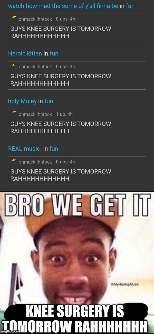 KNEE SURGERY IS TOMORROW RAHHHHHHH | image tagged in bro we get it blank | made w/ Imgflip meme maker