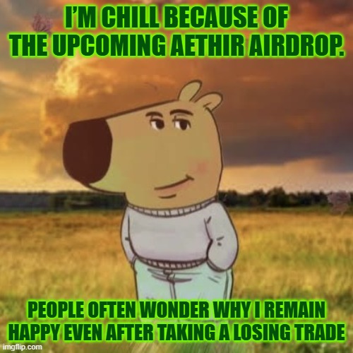 chill guys i am waiting for airdrop | I’M CHILL BECAUSE OF THE UPCOMING AETHIR AIRDROP. PEOPLE OFTEN WONDER WHY I REMAIN HAPPY EVEN AFTER TAKING A LOSING TRADE | image tagged in chill guy | made w/ Imgflip meme maker