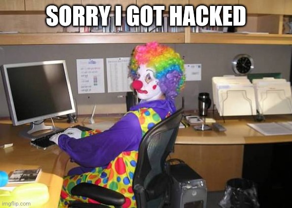 clown computer | SORRY I GOT HACKED | image tagged in clown computer | made w/ Imgflip meme maker