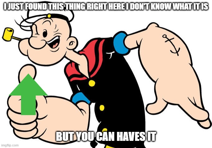 popeye gives you an upvote | I JUST FOUND THIS THING RIGHT HERE I DON'T KNOW WHAT IT IS; BUT YOU CAN HAVES IT | image tagged in popeye,upvotes | made w/ Imgflip meme maker