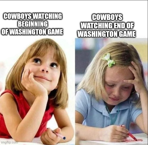 Happy sad girl | COWBOYS WATCHING END OF WASHINGTON GAME; COWBOYS WATCHING BEGINNING OF WASHINGTON GAME | image tagged in happy sad girl | made w/ Imgflip meme maker