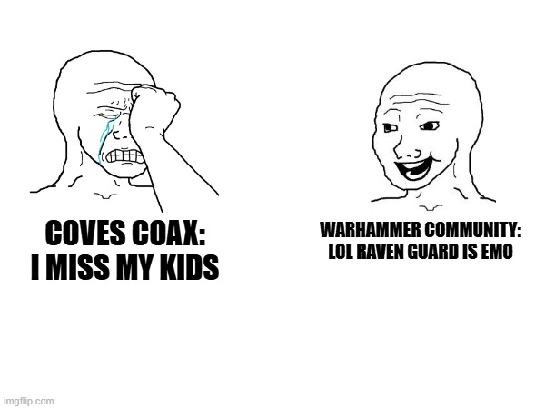 COVES COAX: I MISS MY KIDS; WARHAMMER COMMUNITY: LOL RAVEN GUARD IS EMO | made w/ Imgflip meme maker