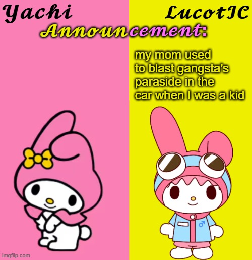 Yachi & LucotIC Duo Announcement Temp | my mom used to blast gangsta's paraside in the car when I was a kid | image tagged in yachi lucotic duo announcement temp | made w/ Imgflip meme maker