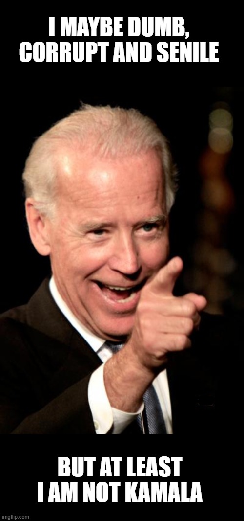 Smilin Biden Meme | I MAYBE DUMB, CORRUPT AND SENILE BUT AT LEAST I AM NOT KAMALA | image tagged in memes,smilin biden | made w/ Imgflip meme maker