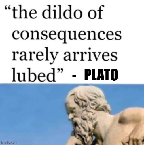 Words of wisdom from Plato | -   PLATO | image tagged in plato,consequences,funny | made w/ Imgflip meme maker