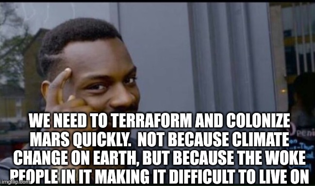 Thinking Black Man | WE NEED TO TERRAFORM AND COLONIZE MARS QUICKLY.  NOT BECAUSE CLIMATE CHANGE ON EARTH, BUT BECAUSE THE WOKE PEOPLE IN IT MAKING IT DIFFICULT  | image tagged in thinking black man | made w/ Imgflip meme maker