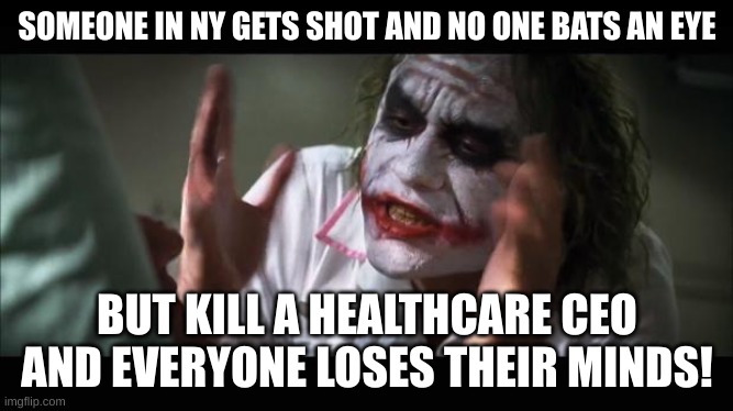 I guess a CEO's life is more important than a middle class citizen | SOMEONE IN NY GETS SHOT AND NO ONE BATS AN EYE; BUT KILL A HEALTHCARE CEO AND EVERYONE LOSES THEIR MINDS! | image tagged in loose their minds,ceo,healthcare,luigi,double standards,wealth | made w/ Imgflip meme maker