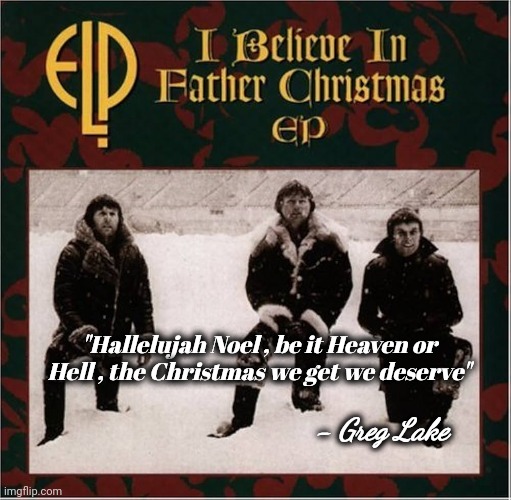 My favorite Rock Christmas song | - Greg Lake; "Hallelujah Noel , be it Heaven or Hell , the Christmas we get we deserve" | image tagged in classic rock,emerson  lake and palmer,father christmas,seasons greetings | made w/ Imgflip meme maker