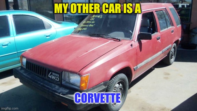 Other car | MY OTHER CAR IS A; CORVETTE | image tagged in bad old car,funny memes | made w/ Imgflip meme maker