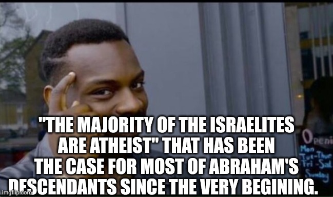 Thinking Black Man | "THE MAJORITY OF THE ISRAELITES ARE ATHEIST" THAT HAS BEEN THE CASE FOR MOST OF ABRAHAM'S DESCENDANTS SINCE THE VERY BEGINING. | image tagged in thinking black man | made w/ Imgflip meme maker