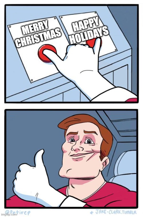 Why not both? | HAPPY HOLIDAYS; MERRY CHRISTMAS | image tagged in pressing both buttons,merry christmas,happy holidays,both,merry christmas and happy holidays,why not both | made w/ Imgflip meme maker