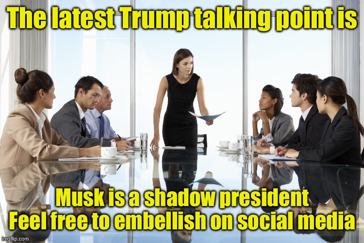 Dems receiving their parrot scripts | The latest Trump talking point is; Musk is a shadow president
Feel free to embellish on social media | image tagged in boardroom meeting,parrot,tds,copycat | made w/ Imgflip meme maker