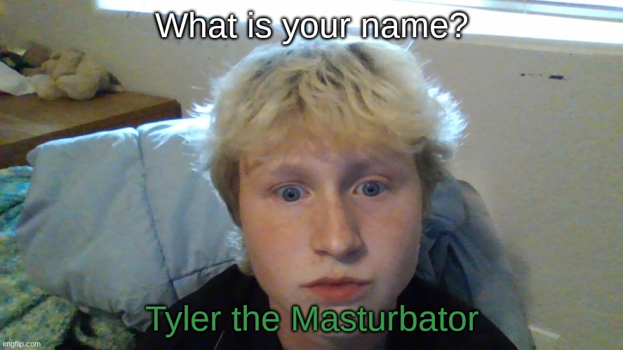 What is your name? Tyler the Masturbator | made w/ Imgflip meme maker