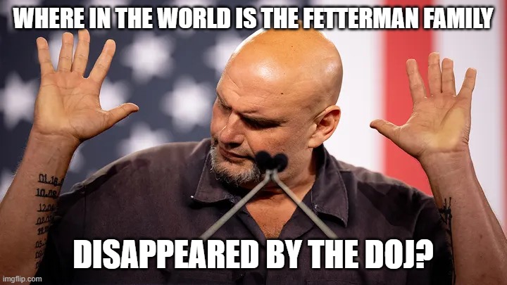 The Fetterman Family | WHERE IN THE WORLD IS THE FETTERMAN FAMILY; DISAPPEARED BY THE DOJ? | image tagged in the fetterman family | made w/ Imgflip meme maker