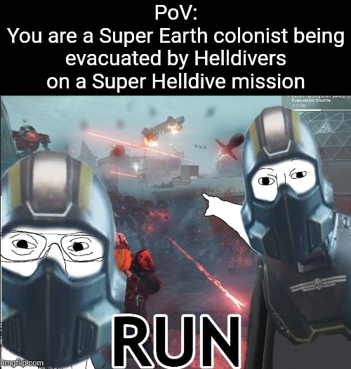 PoV:
You are a Super Earth colonist being evacuated by Helldivers on a Super Helldive mission | made w/ Imgflip meme maker