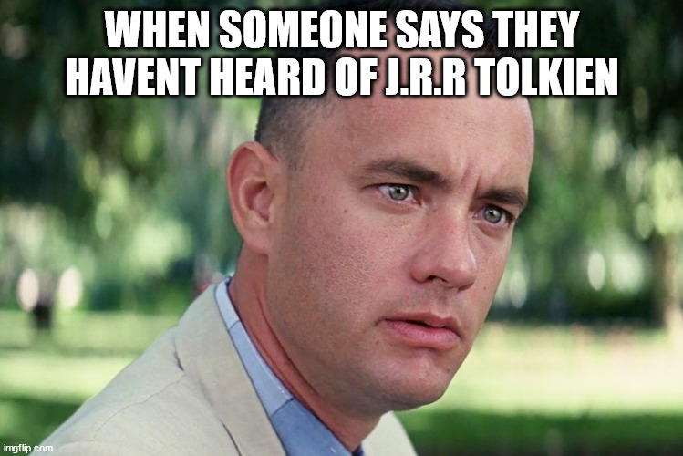 And Just Like That | WHEN SOMEONE SAYS THEY HAVENT HEARD OF J.R.R TOLKIEN | image tagged in memes,and just like that | made w/ Imgflip meme maker