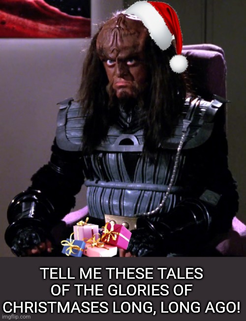 Gowron Christmas Glory | TELL ME THESE TALES OF THE GLORIES OF CHRISTMASES LONG, LONG AGO! | image tagged in gowron,christmas,glory | made w/ Imgflip meme maker