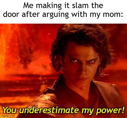 I want to make it slam my door | Me making it slam the door after arguing with my mom:; You underestimate my power! | image tagged in memes,you underestimate my power,funny | made w/ Imgflip meme maker