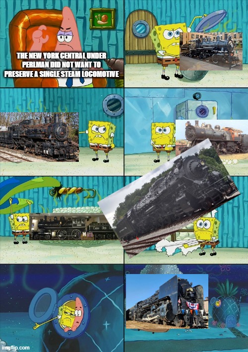 Spongebob shows Patrick Garbage | THE NEW YORK CENTRAL UNDER PERLMAN DID NOT WANT TO PRESERVE A SINGLE STEAM LOCOMOTIVE | image tagged in spongebob shows patrick garbage,train,railroad,locomotive,nyc,new york central | made w/ Imgflip meme maker