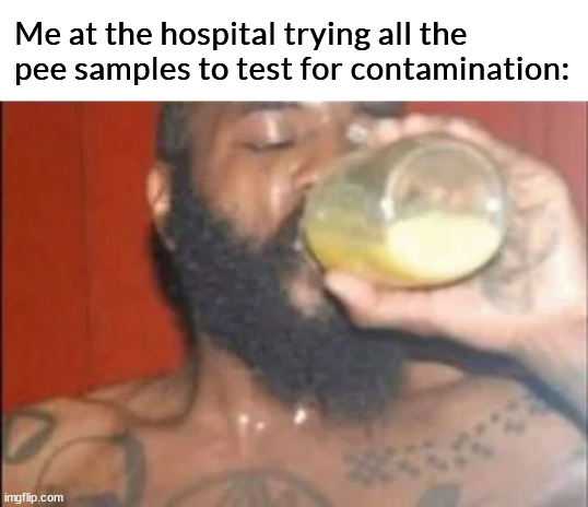 Me at the hospital trying all the pee samples to test for contamination: | made w/ Imgflip meme maker