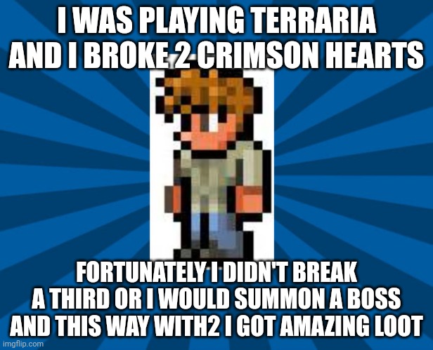 Whew | I WAS PLAYING TERRARIA AND I BROKE 2 CRIMSON HEARTS; FORTUNATELY I DIDN'T BREAK A THIRD OR I WOULD SUMMON A BOSS AND THIS WAY WITH2 I GOT AMAZING LOOT | image tagged in terraria guide | made w/ Imgflip meme maker