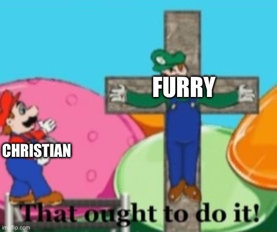 That oughta do it | FURRY; CHRISTIAN | image tagged in that oughta do it | made w/ Imgflip meme maker