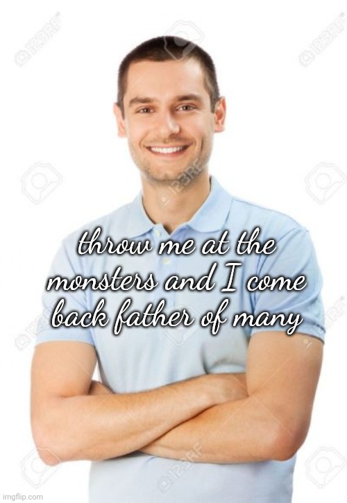 just your local cannibal | throw me at the monsters and I come back father of many | image tagged in just your local cannibal | made w/ Imgflip meme maker