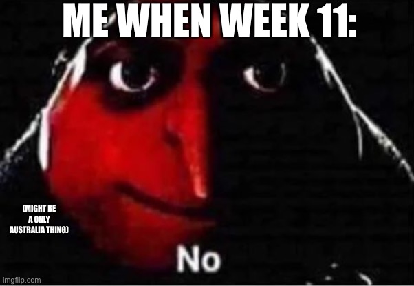 LIKE COME ON WE ARE TIRED ALREADY | ME WHEN WEEK 11:; (MIGHT BE A ONLY AUSTRALIA THING) | image tagged in gru no,school,week 11,week 11 rule should be illegal,merry christmas,that last tag was off topic but idc | made w/ Imgflip meme maker